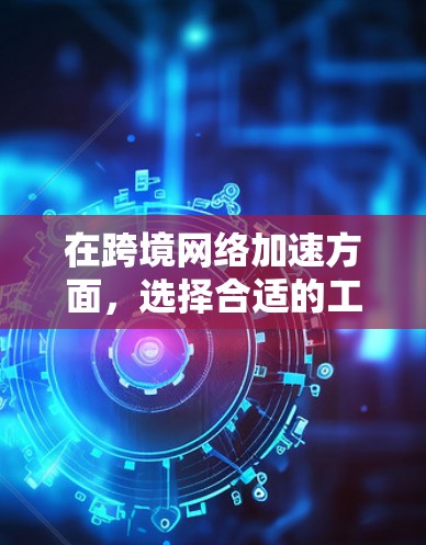 在跨境网络加速方面,选择合适的工具需要根据你的使用需求、地区和功能需求来综合考虑。以下是一些推荐的网络加速工具和应用,供你参考 在跨境网络加速方面,选择合适的工具需要根据你的使用需求、地区和功能需求来综合考虑。以下是一些推荐的网络加速工具和应用,供你参考