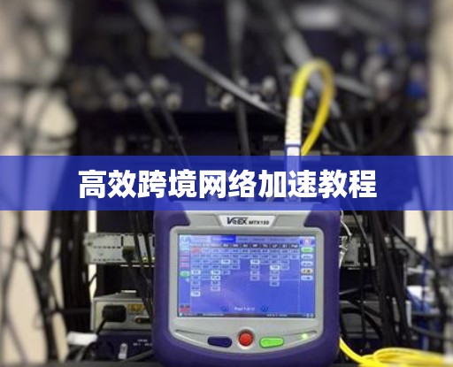 高效跨境网络加速教程 高效跨境网络加速教程