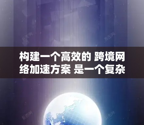构建一个高效的 跨境网络加速方案 是一个复杂的任务,涉及到多个方面的技术和政策支持。以下是一些关键点和步骤,帮助您构建一个全面且合理的方案 构建一个高效的 跨境网络加速方案 是一个复杂的任务,涉及到多个方面的技术和政策支持。以下是一些关键点和步骤,帮助您构建一个全面且合理的方案