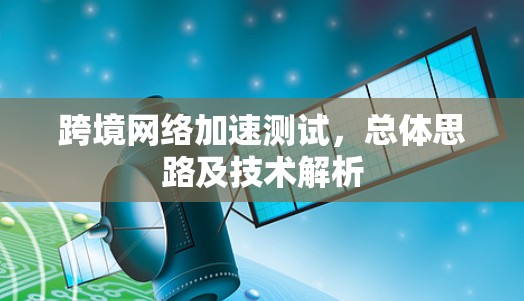 跨境网络加速测试,总体思路及技术解析 跨境网络加速测试,总体思路及技术解析