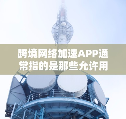 跨境网络加速APP通常指的是那些允许用户在使用外部网络(如Wi-Fi、移动网络)连接到服务器进行数据传输或加速网络速度的工具。以下是一些常见的跨境网络加速APP推荐,供您参考 跨境网络加速APP通常指的是那些允许用户在使用外部网络(如Wi-Fi、移动网络)连接到服务器进行数据传输或加速网络速度的工具。以下是一些常见的跨境网络加速APP推荐,供您参考