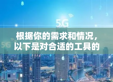 根据你的需求和情况，以下是对合适的工具的综合推荐
