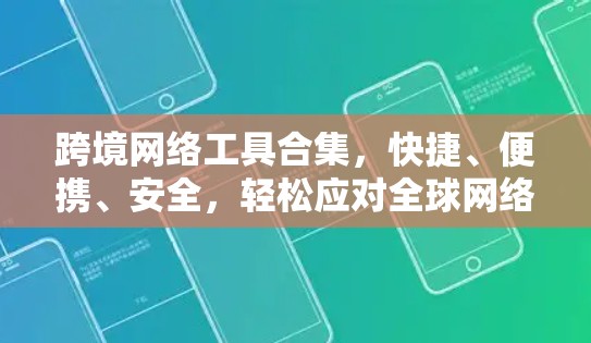 跨境网络工具合集,快捷、便携、安全,轻松应对全球网络挑战 跨境网络工具合集,快捷、便携、安全,轻松应对全球网络挑战
