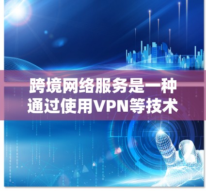 跨境网络服务是一种通过使用VPN等技术连接不同国家网络的方式,允许用户在多个国家使用同一个设备或服务器。以下是使用跨境网络服务的步骤和考虑因素 跨境网络服务是一种通过使用VPN等技术连接不同国家网络的方式,允许用户在多个国家使用同一个设备或服务器。以下是使用跨境网络服务的步骤和考虑因素
