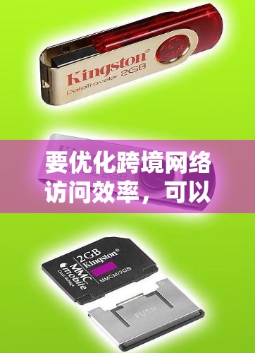 要优化跨境网络访问效率,可以从以下几个方面入手 要优化跨境网络访问效率,可以从以下几个方面入手
