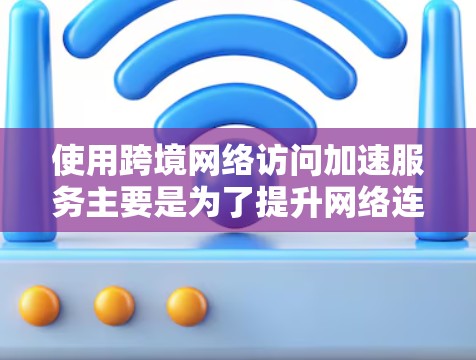 使用跨境网络访问加速服务主要是为了提升网络连接速度,减少因网络延迟而带来的不便。以下是一些使用加速服务的评测和建议 使用跨境网络访问加速服务主要是为了提升网络连接速度,减少因网络延迟而带来的不便。以下是一些使用加速服务的评测和建议