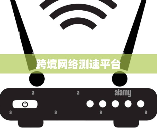跨境网络测速平台 跨境网络测速平台