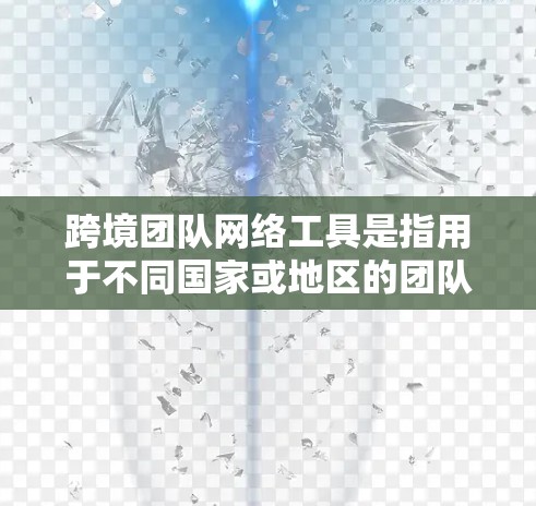 跨境团队网络工具是指用于不同国家或地区的团队之间进行网络连接和协作的工具。这些工具通常需要具备跨文化、跨语言和跨地区的兼容性和安全性。以下是一些常用的跨境团队网络工具及其适用场景 跨境团队网络工具是指用于不同国家或地区的团队之间进行网络连接和协作的工具。这些工具通常需要具备跨文化、跨语言和跨地区的兼容性和安全性。以下是一些常用的跨境团队网络工具及其适用场景
