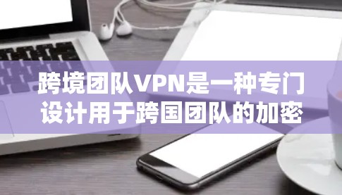 跨境团队VPN是一种专门设计用于跨国团队的加密通信工具,旨在保护数据安全和隐私。以下是该工具的详细介绍 跨境团队VPN是一种专门设计用于跨国团队的加密通信工具,旨在保护数据安全和隐私。以下是该工具的详细介绍