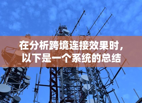 在分析跨境连接效果时,以下是一个系统的总结 在分析跨境连接效果时,以下是一个系统的总结