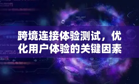 跨境连接体验测试，优化用户体验的关键因素