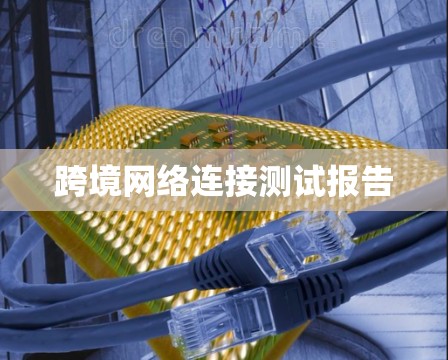 跨境网络连接测试报告 跨境网络连接测试报告