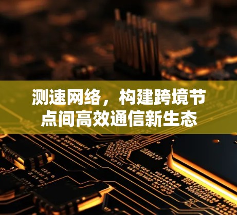 测速网络，构建跨境节点间高效通信新生态