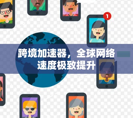 跨境加速器,全球网络速度极致提升 跨境加速器,全球网络速度极致提升