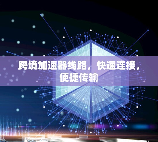 跨境加速器线路,快速连接,便捷传输 跨境加速器线路,快速连接,便捷传输