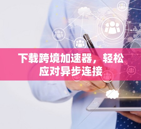 下载跨境加速器,轻松应对异步连接