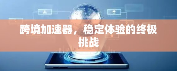 跨境加速器，稳定体验的终极挑战