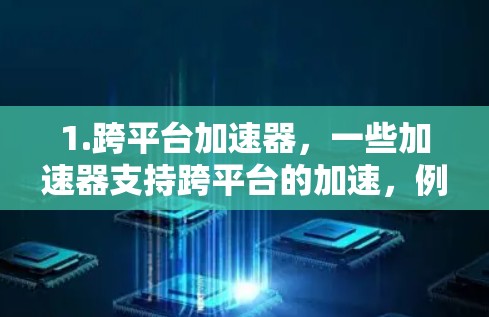 1.跨平台加速器，一些加速器支持跨平台的加速，例如支持Windows、Mac和Linux设备