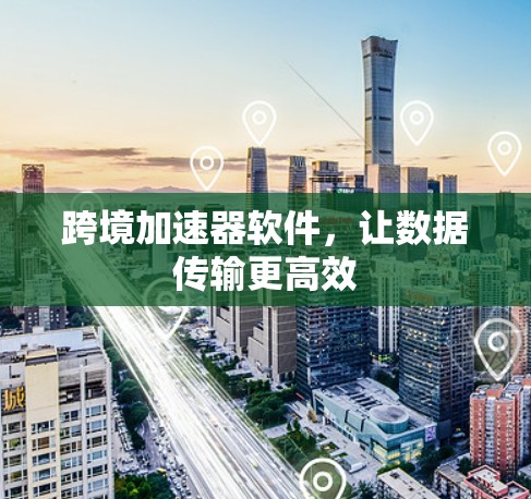 跨境加速器软件,让数据传输更高效