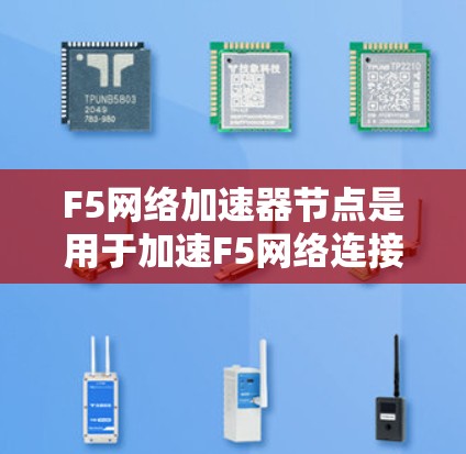 F5网络加速器节点是用于加速F5网络连接的设备,通常应用于两个国家之间,从而减少网络费用。以下是对该设备的详细总结