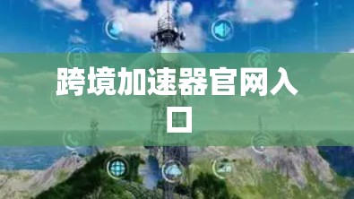 跨境加速器官网入口
