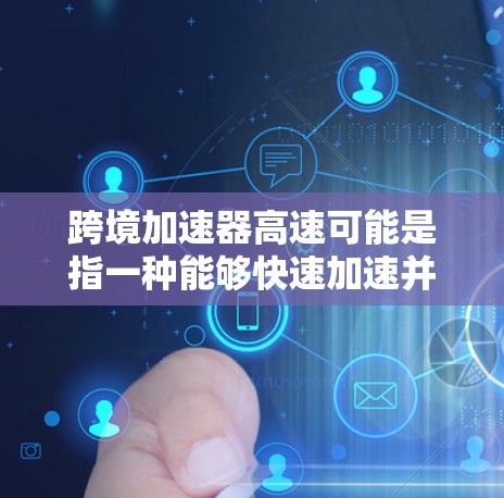 跨境加速器高速可能是指一种能够快速加速并保持良好性能的设备,特别是在跨境使用或长途旅行中。以下是一些可能的解释和信息