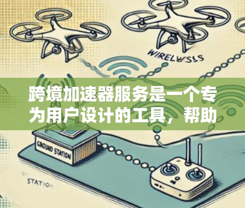 跨境加速器服务是一个专为用户设计的工具,帮助他们在不同国家使用多端网络环境下加速数据或访问网站。以下是对该服务的详细介绍 跨境加速器服务是一个专为用户设计的工具,帮助他们在不同国家使用多端网络环境下加速数据或访问网站。以下是对该服务的详细介绍