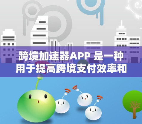 跨境加速器APP 是一种用于提高跨境支付效率和安全性的好用工具,支持多种支付方式,用户可以根据自己的需求选择合适的支付方式,提高支付体验,减少支付错误。以下是详细的步骤说明