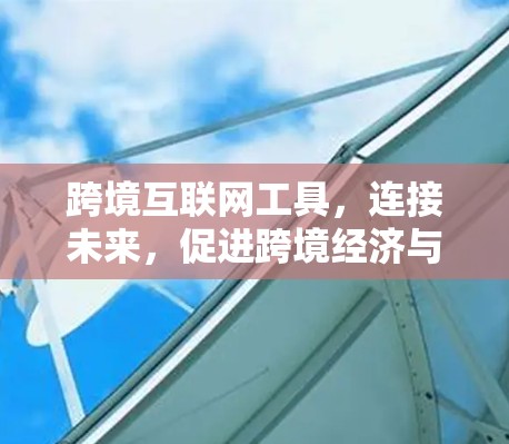 跨境互联网工具,连接未来,促进跨境经济与文化繁荣