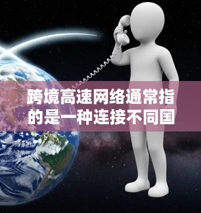跨境高速网络通常指的是一种连接不同国家之间的高速道路网络,主要包括以下几个方面 跨境高速网络通常指的是一种连接不同国家之间的高速道路网络,主要包括以下几个方面