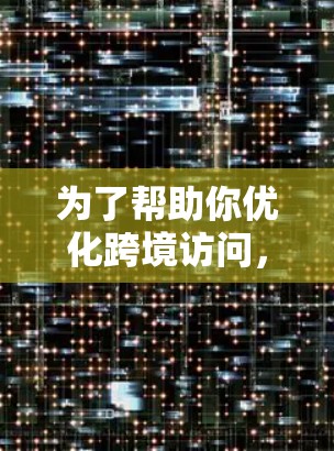 为了帮助你优化跨境访问,以下是一个有条理的解决方案,涵盖所有关键方面 为了帮助你优化跨境访问,以下是一个有条理的解决方案,涵盖所有关键方面