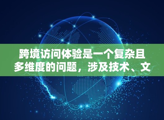 跨境访问体验是一个复杂且多维度的问题,涉及技术、文化、沟通等多个因素。以下是一些关键点和建议,帮助你优化跨境访问体验