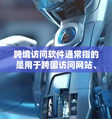 跨境访问软件通常指的是用于跨国访问网站、服务或设备的软件工具。以下是一些常见的工具和方法,供您选择