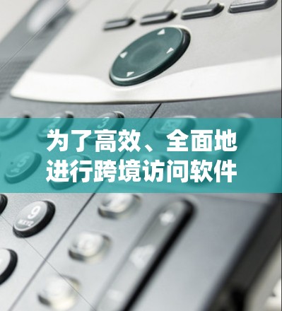 为了高效、全面地进行跨境访问软件稳定性测试，以下是一个系统化的步骤指南