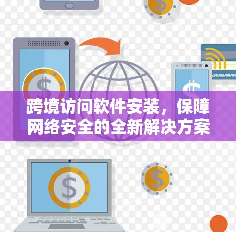 跨境访问软件安装，保障网络安全的全新解决方案