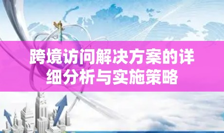 跨境访问解决方案的详细分析与实施策略