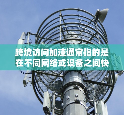 跨境访问加速通常指的是在不同网络或设备之间快速传输数据或访问资源的优化措施。以下是一些可能的解释和解决方案 跨境访问加速通常指的是在不同网络或设备之间快速传输数据或访问资源的优化措施。以下是一些可能的解释和解决方案