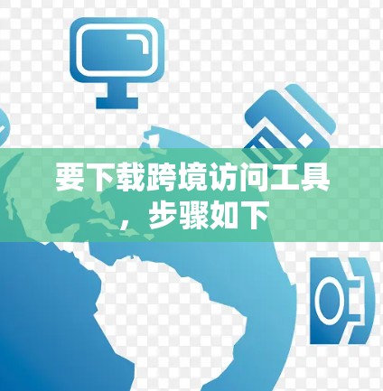 要下载跨境访问工具，步骤如下