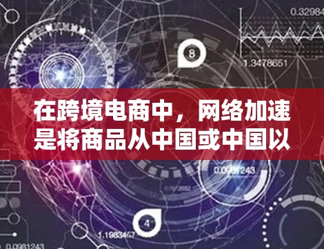 在跨境电商中,网络加速是将商品从中国或中国以外的存储转移到中国或中国以外的存储所需的技术。以下是详细的步骤和考虑因素 在跨境电商中,网络加速是将商品从中国或中国以外的存储转移到中国或中国以外的存储所需的技术。以下是详细的步骤和考虑因素