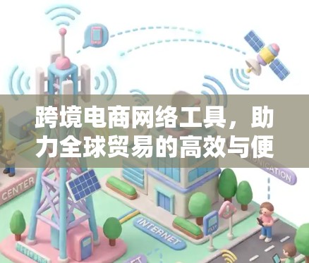跨境电商网络工具，助力全球贸易的高效与便捷