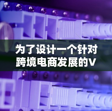 为了设计一个针对跨境电商发展的VPN方案,我们需要考虑多方面的需求和挑战。以下是一个详细的方案设计,涵盖技术、安全、用户体验和成本等方面