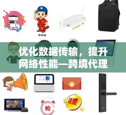 优化数据传输，提升网络性能—跨境代理工具解析与应用