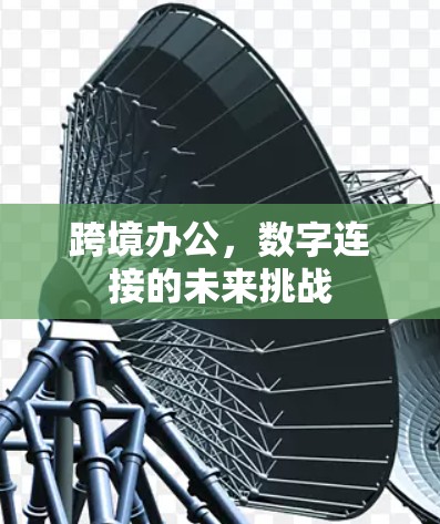 跨境办公,数字连接的未来挑战 跨境办公,数字连接的未来挑战