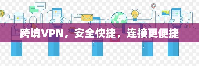 跨境VPN,安全快捷,连接更便捷