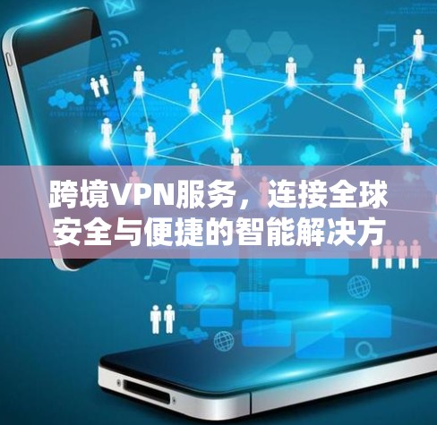 跨境VPN服务,连接全球安全与便捷的智能解决方案