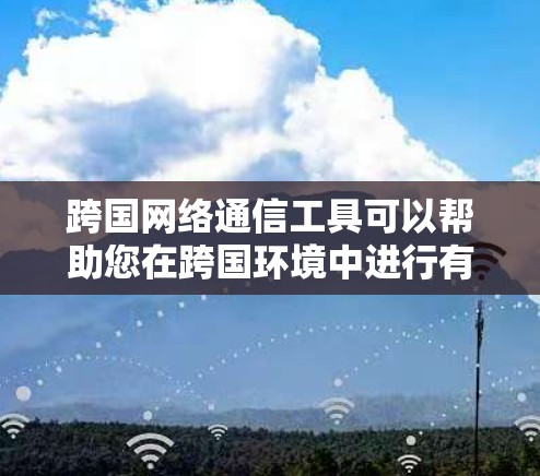 跨国网络通信工具可以帮助您在跨国环境中进行有效的网络通信和协作。以下是一些常见的跨国网络通信工具,适用于的企业、个人或团队 跨国网络通信工具可以帮助您在跨国环境中进行有效的网络通信和协作。以下是一些常见的跨国网络通信工具,适用于的企业、个人或团队