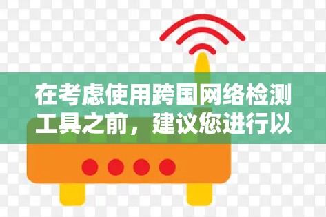 在考虑使用跨国网络检测工具之前，建议您进行以下步骤进行评估