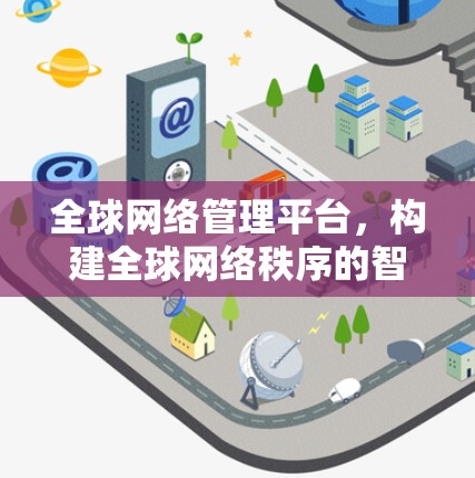 全球网络管理平台，构建全球网络秩序的智能决策平台