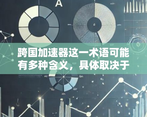 跨国加速器这一术语可能有多种含义，具体取决于上下文。以下是一些可能的解释和建议