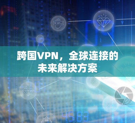 跨国VPN，全球连接的未来解决方案